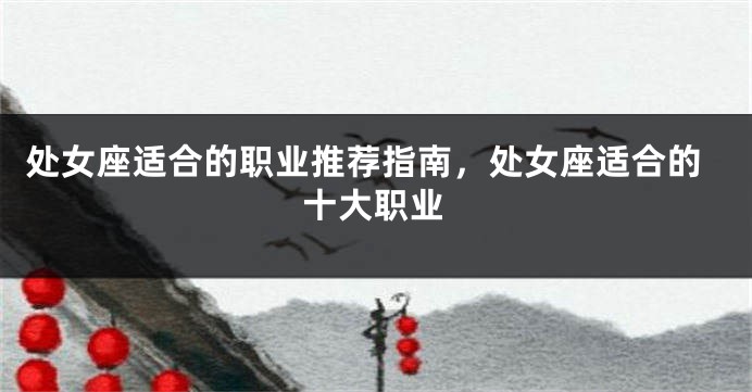 处女座适合的职业推荐指南，处女座适合的十大职业