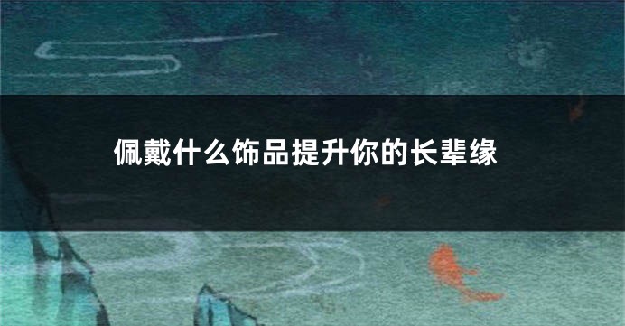 佩戴什么饰品提升你的长辈缘