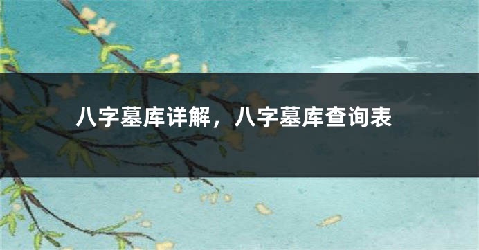 八字墓库详解，八字墓库查询表