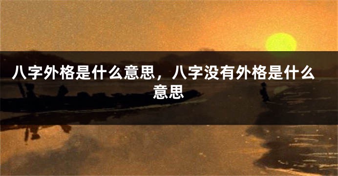 八字外格是什么意思，八字没有外格是什么意思