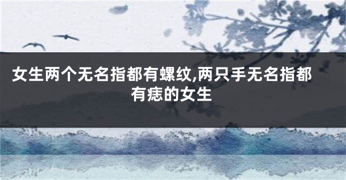 女生两个无名指都有螺纹,两只手无名指都有痣的女生