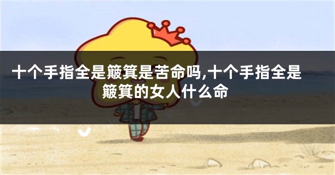 十个手指全是簸箕是苦命吗,十个手指全是簸箕的女人什么命