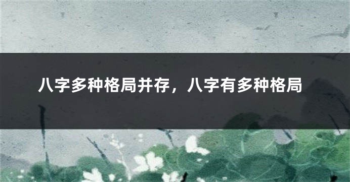 八字多种格局并存，八字有多种格局