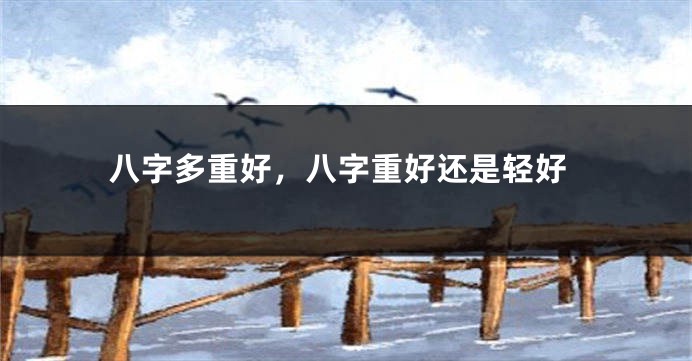 八字多重好，八字重好还是轻好