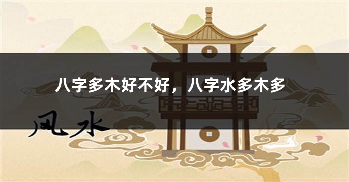 八字多木好不好，八字水多木多