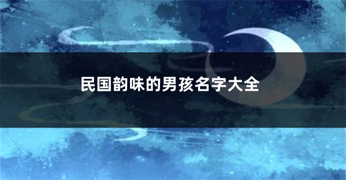 民国韵味的男孩名字大全