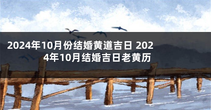2024年10月份结婚黄道吉日 2024年10月结婚吉日老黄历