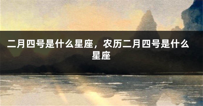 二月四号是什么星座，农历二月四号是什么星座