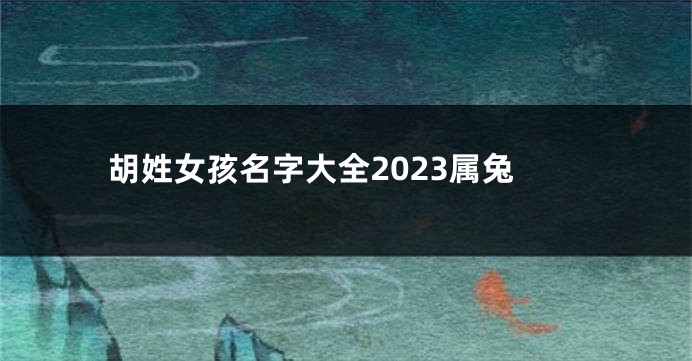 胡姓女孩名字大全2023属兔