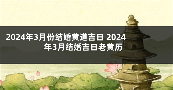 2024年3月份结婚黄道吉日 2024年3月结婚吉日老黄历