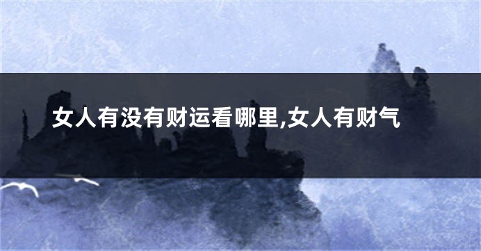女人有没有财运看哪里,女人有财气