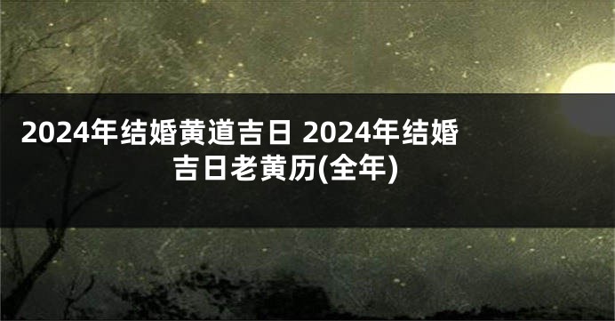 2024年结婚黄道吉日 2024年结婚吉日老黄历(全年)