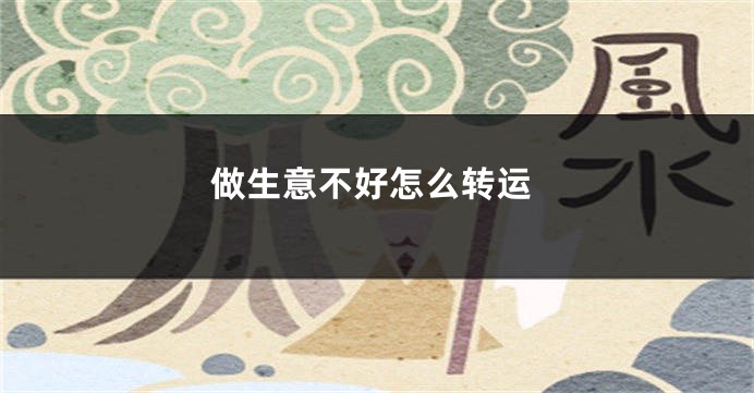 做生意不好怎么转运
