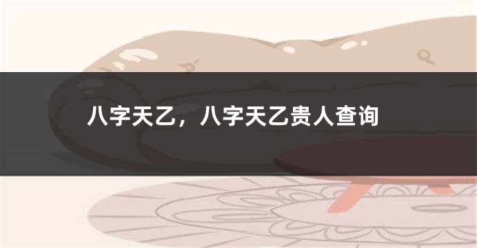 八字天乙，八字天乙贵人查询