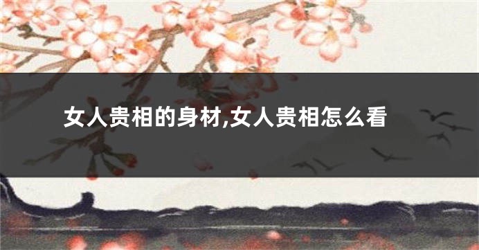 女人贵相的身材,女人贵相怎么看
