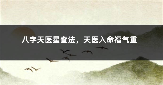八字天医星查法，天医入命福气重