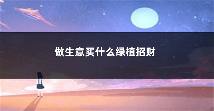 做生意买什么绿植招财