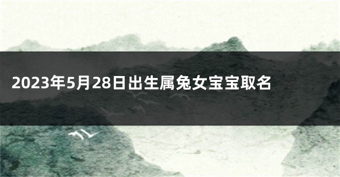 2023年5月28日出生属兔女宝宝取名