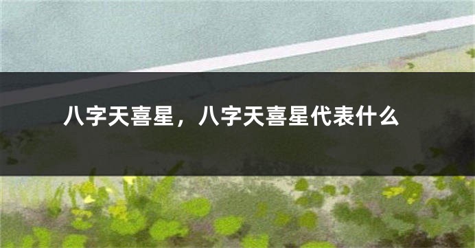 八字天喜星，八字天喜星代表什么