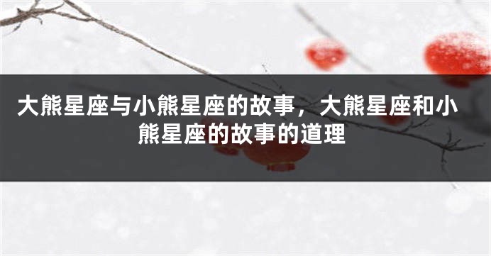 大熊星座与小熊星座的故事，大熊星座和小熊星座的故事的道理