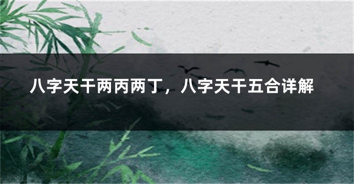 八字天干两丙两丁，八字天干五合详解
