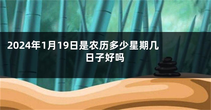 2024年1月19日是农历多少星期几 日子好吗