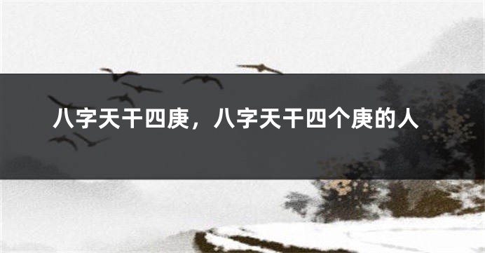 八字天干四庚，八字天干四个庚的人