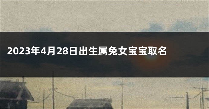 2023年4月28日出生属兔女宝宝取名