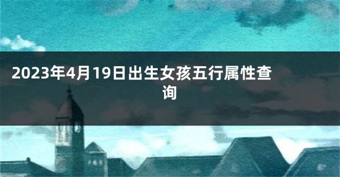 2023年4月19日出生女孩五行属性查询