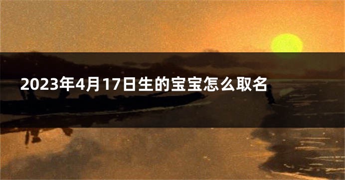 2023年4月17日生的宝宝怎么取名