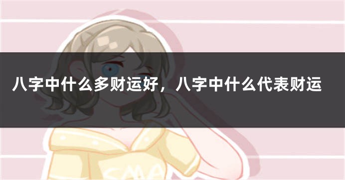 八字中什么多财运好，八字中什么代表财运