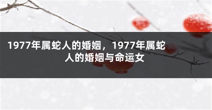 1977年属蛇人的婚姻，1977年属蛇人的婚姻与命运女