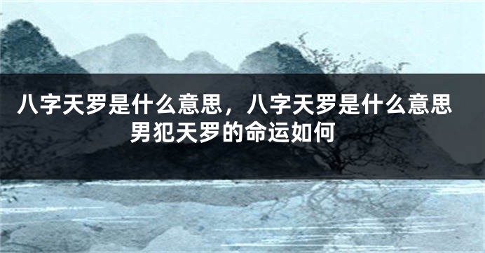 八字天罗是什么意思，八字天罗是什么意思 男犯天罗的命运如何