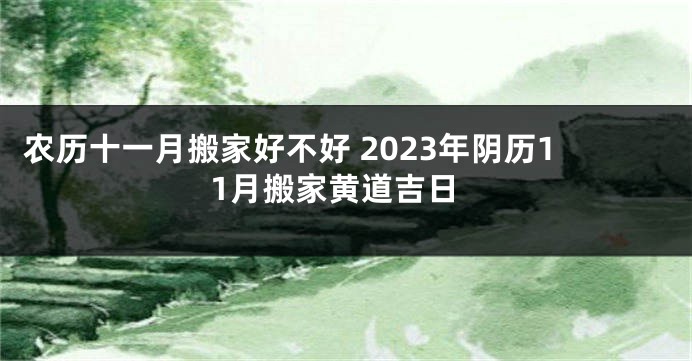 农历十一月搬家好不好 2023年阴历11月搬家黄道吉日