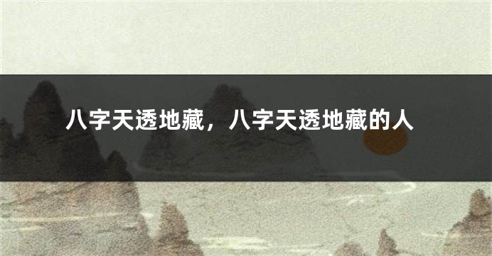 八字天透地藏，八字天透地藏的人
