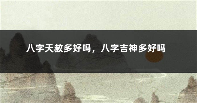 八字天赦多好吗，八字吉神多好吗