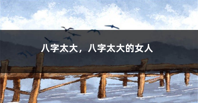 八字太大，八字太大的女人