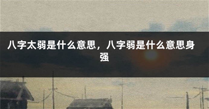 八字太弱是什么意思，八字弱是什么意思身强