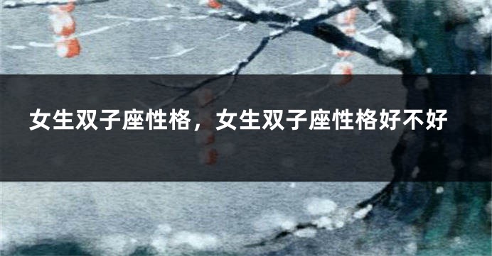 女生双子座性格，女生双子座性格好不好