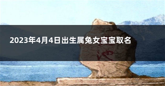 2023年4月4日出生属兔女宝宝取名