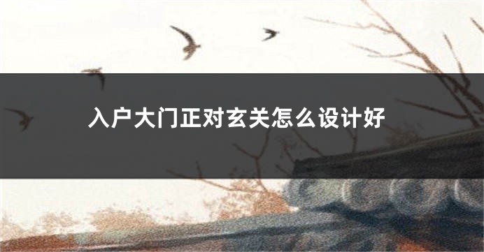 入户大门正对玄关怎么设计好