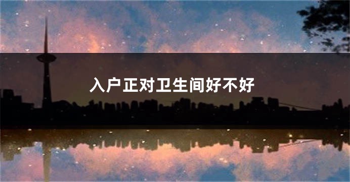 入户正对卫生间好不好
