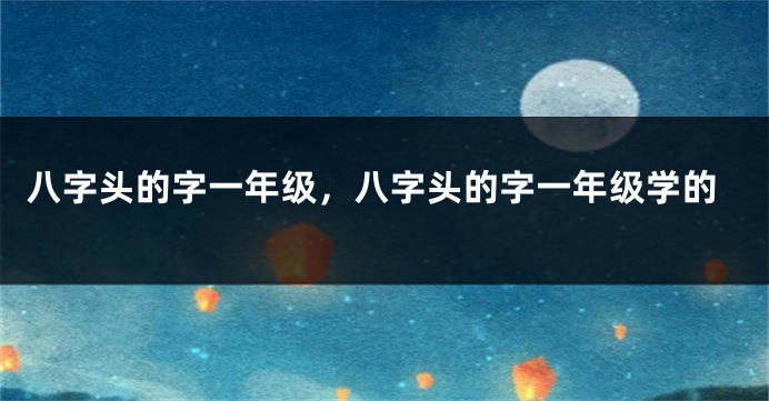 八字头的字一年级，八字头的字一年级学的