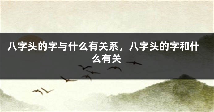 八字头的字与什么有关系，八字头的字和什么有关