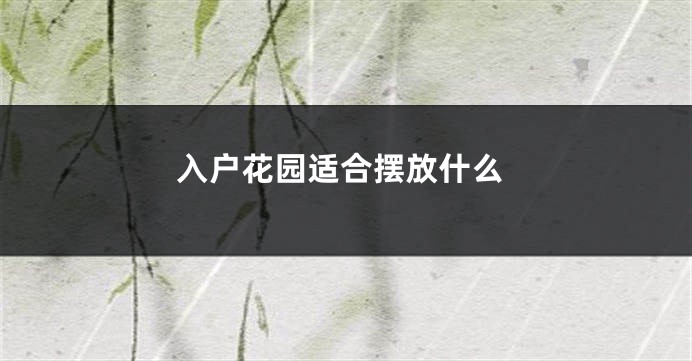 入户花园适合摆放什么