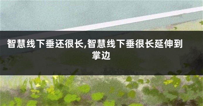 智慧线下垂还很长,智慧线下垂很长延伸到掌边