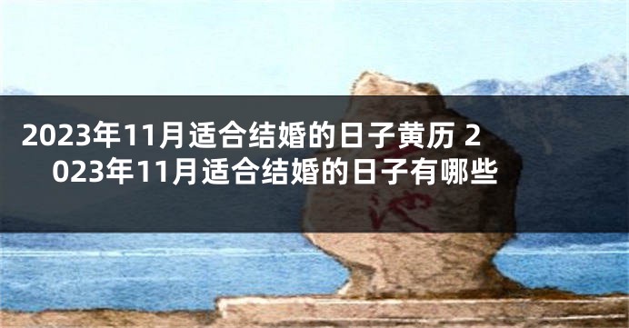 2023年11月适合结婚的日子黄历 2023年11月适合结婚的日子有哪些