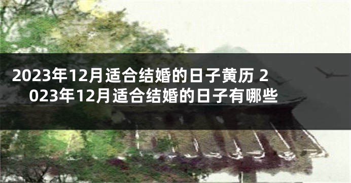 2023年12月适合结婚的日子黄历 2023年12月适合结婚的日子有哪些