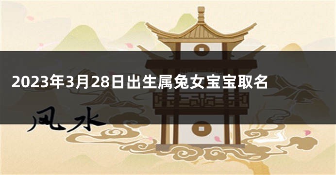 2023年3月28日出生属兔女宝宝取名