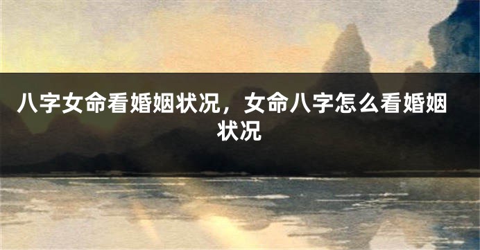 八字女命看婚姻状况，女命八字怎么看婚姻状况